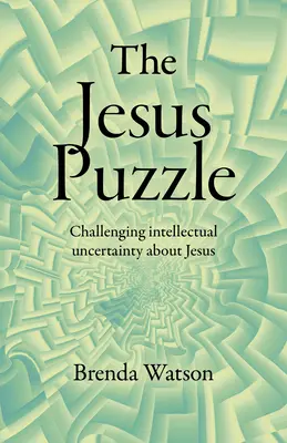 A Jézus-rejtvény: A Jézussal kapcsolatos intellektuális bizonytalanság kihívása - The Jesus Puzzle: Challenging Intellectual Uncertainty about Jesus