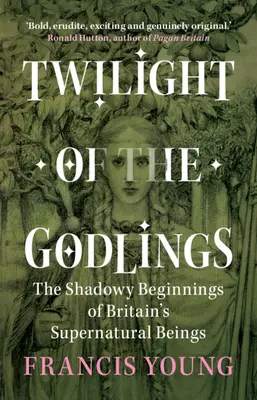 Az istenfiak alkonya - Nagy-Britannia természetfeletti lényeinek árnyékos kezdetei (Young Francis (Független tudós)) - Twilight of the Godlings - The Shadowy Beginnings of Britain's Supernatural Beings (Young Francis (Independent scholar))