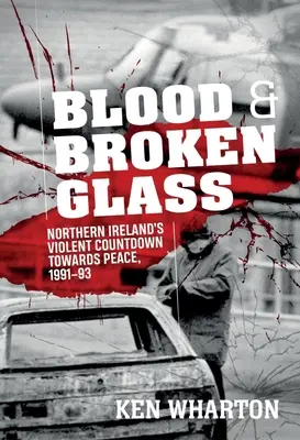 Vér és törött üveg: Észak-Írország erőszakos visszaszámlálása a béke felé 1991-1993 - Blood and Broken Glass: Northern Ireland's Violent Countdown Towards Peace 1991-1993