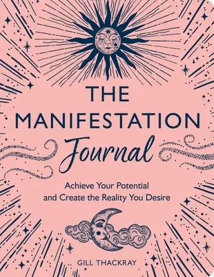 A manifesztációs napló: Érd el a lehetőségeidet és teremtsd meg a vágyott valóságot - The Manifestation Journal: Achieve Your Potential and Create the Reality You Desire