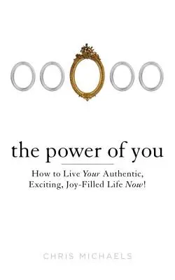 A te hatalmad: Hogyan élheted meg autentikus, izgalmas, örömteli életedet most! - The Power of You: How to Live Your Authentic, Exciting, Joy-Filled Life Now!