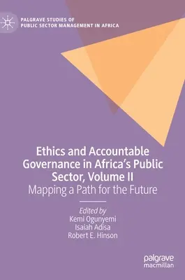 Etika és elszámoltatható kormányzás az afrikai közszférában, II. kötet: A jövő útjának feltérképezése - Ethics and Accountable Governance in Africa's Public Sector, Volume II: Mapping a Path for the Future