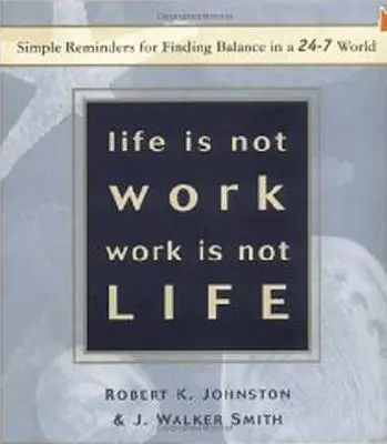 Az élet nem munka, a munka nem élet: Egyszerű emlékeztetők az egyensúly megtalálásához a 24-7 világában - Life Is Not Work, Work Is Not Life: Simple Reminders for Finding Balance in a 24-7 World