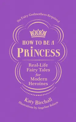 Hogyan legyek hercegnő? Valóságos tündérmesék modern hősnők számára - nem szükségesek tündérkeresztanyák - How to Be a Princess: Real-Life Fairy Tales for Modern Heroines - No Fairy Godmothers Required