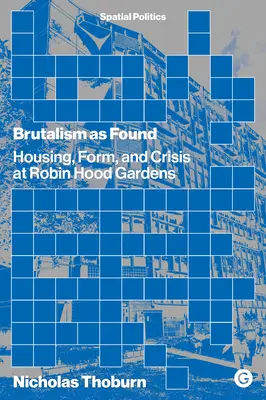 A brutalizmus mint talált: Lakhatás, forma és válság a Robin Hood Gardensben - Brutalism as Found: Housing, Form, and Crisis at Robin Hood Gardens