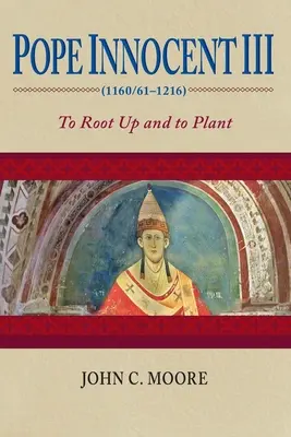 III: Gyökeret ereszteni és elültetni - Pope Innocent III (1160/61-1216): To Root Up and to Plant