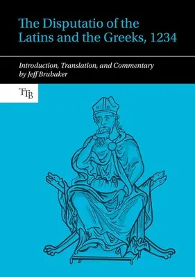 A latinok és a görögök disputációja, 1234 - Bevezetés, fordítás és kommentár - Disputatio of the Latins and the Greeks, 1234 - Introduction, Translation, and Commentary