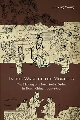 A mongolok nyomában: Egy új társadalmi rend kialakulása Észak-Kínában, 1200-1600 között - In the Wake of the Mongols: The Making of a New Social Order in North China, 1200-1600