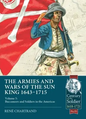 A Napkirály hadseregei és háborúi 1643-1715: 5. kötet: Kalózok és katonák Amerikában - The Armies and Wars of the Sun King 1643-1715: Volume 5: Buccaneers and Soldiers in the Americas