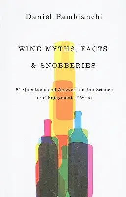 Bormítoszok, tények és sznobizmusok: 81 kérdés és válasz a bor tudományáról és élvezetéről - Wine Myths, Facts & Snobberies: 81 Questions & Answers on the Science and Enjoyment of Wine