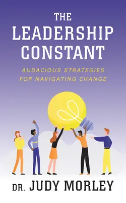 A vezetői állandóság: Merész stratégiák a változásban való eligazodáshoz - The Leadership Constant: Audacious Strategies for Navigating Change