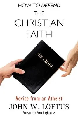 Hogyan védjük meg a keresztény hitet: Tanácsok egy ateistától - How to Defend the Christian Faith: Advice from an Atheist