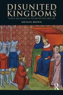 Disunited Kingdoms: Népek és politika a Brit-szigeteken 1280-1460 között - Disunited Kingdoms: Peoples and Politics in the British Isles 1280-1460