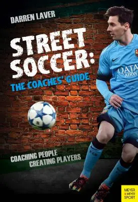 Utcai foci: The Coaches' Guide: Coaching People, Creating Players - Street Soccer: The Coaches' Guide: Coaching People, Creating Players