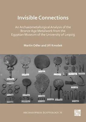 Láthatatlan kapcsolatok: A lipcsei egyetem egyiptomi múzeumának bronzkori fémtárgyainak régimetallurgiai elemzése - Invisible Connections: An Archaeometallurgical Analysis of the Bronze Age Metalwork from the Egyptian Museum of the University of Leipzig