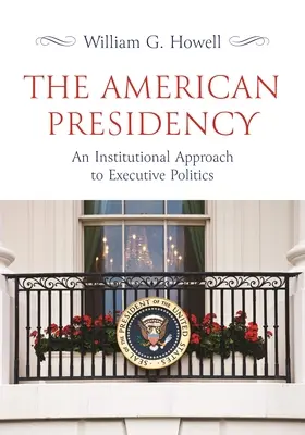 Az amerikai elnökség: A végrehajtó politika intézményi megközelítése - The American Presidency: An Institutional Approach to Executive Politics