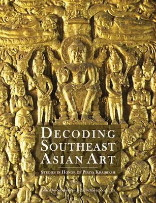 A délkelet-ázsiai művészet dekódolása: Tanulmányok Piriya Krairiksh tiszteletére - Decoding Southeast Asian Art: Studies in Honor of Piriya Krairiksh