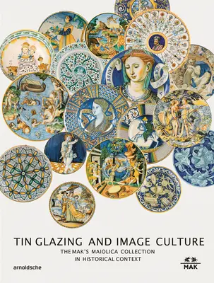 Ónmáz és képkultúra: Mak Maiolika gyűjteménye tágabb kontextusában - Tin-Glaze and Image Culture: The Mak Maiolica Collection in Its Wider Context