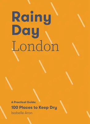 Esős nap Londonban: A Practical Guide: 100 hely, ahol szárazon maradhatunk - Rainy Day London: A Practical Guide: 100 Places to Keep Dry