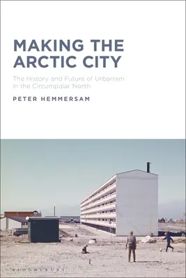 A sarkvidéki város megteremtése: Az urbanizmus története és jövője a cirkumpoláris északon - Making the Arctic City: The History and Future of Urbanism in the Circumpolar North