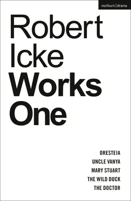 Robert Icke: Ványa bácsi; Mária Stuart; A vadkacsa; A Doktor - Robert Icke: Works One: Oresteia; Uncle Vanya; Mary Stuart; The Wild Duck; The Doctor