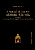 A modern iskolai filozófia kézikönyve - I. kötet: Kozmológia, pszichológia, ismeretelmélet, ontológia - Manual of Modern Scholastic Philosophy - Volume I: Cosmology, Psychology, Epistemology, Ontology