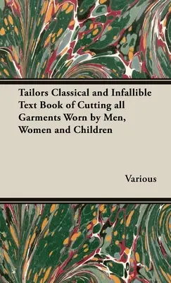 A szabók klasszikus és tévedhetetlen tankönyve a férfiak, nők és gyermekek által viselt ruhadarabok szabásához - The Tailors Classical and Infallible Text Book of Cutting all Garments Worn by Men, Women and Children