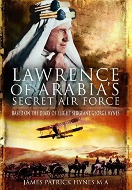 Arábiai Lawrence titkos légiereje: George Hynes repülőtörzsőrmester naplója alapján - Lawrence of Arabia's Secret Air Force: Based on the Diary of Flight Sergeant George Hynes