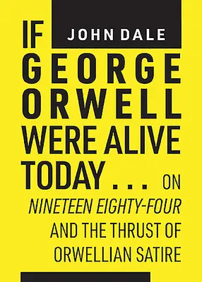 Ha George Orwell ma élne...: Az Ezerkilencszáznyolcvannégyről és az orwelli szatíra lendületéről - If George Orwell Were Alive Today...: On Nineteen Eighty-Four and the Thrust of Orwellian Satire