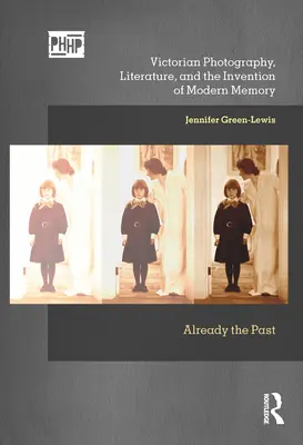 Viktoriánus fényképészet, irodalom és a modern emlékezet feltalálása: Already the Past - Victorian Photography, Literature, and the Invention of Modern Memory: Already the Past