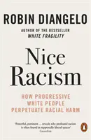 Szép rasszizmus - Hogyan állandósítják a faji ártalmakat a progresszív fehér emberek - Nice Racism - How Progressive White People Perpetuate Racial Harm