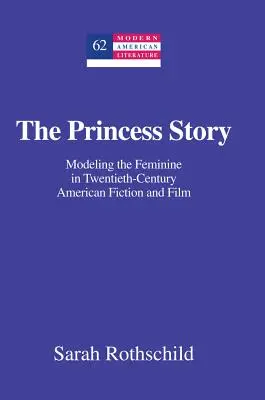 A hercegnő története; A nőiség modellezése a huszadik századi amerikai fikcióban és filmben - The Princess Story; Modeling the Feminine in Twentieth-Century American Fiction and Film