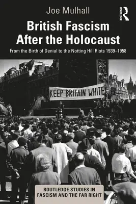 Brit fasizmus a holokauszt után: A tagadás születésétől a Notting Hill-i zavargásokig 1939-1958 - British Fascism After the Holocaust: From the Birth of Denial to the Notting Hill Riots 1939-1958