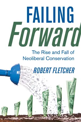 A kudarcos előretörés: A neoliberális természetvédelem felemelkedése és bukása - Failing Forward: The Rise and Fall of Neoliberal Conservation