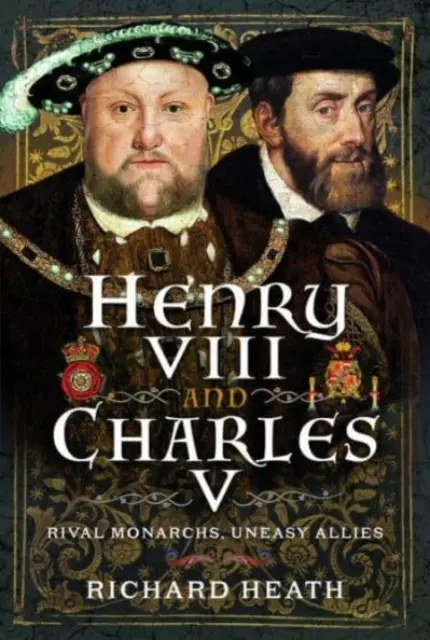 VIII. Henrik és V. Károly: Rivalizáló uralkodók, kényelmetlen szövetségesek - Henry VIII and Charles V: Rival Monarchs, Uneasy Allies