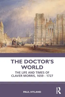 Az orvos világa: Claver Morris élete és kora, 1659-1727 - The Doctor's World: The Life and Times of Claver Morris, 1659 - 1727