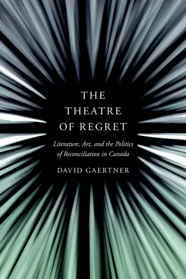 A megbánás színháza: Irodalom, művészet és a megbékélés politikája Kanadában - The Theatre of Regret: Literature, Art, and the Politics of Reconciliation in Canada