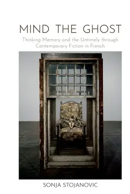 Mind the Ghost - Az emlékezet és az időszerűtlenség gondolkodása a kortárs francia nyelvű szépirodalomban - Mind the Ghost - Thinking Memory and the Untimely through Contemporary Fiction in French