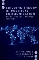 A politikai kommunikáció elméletének felépítése - A politika-média-politika megközelítés - Building Theory in Political Communication - The Politics-Media-Politics Approach