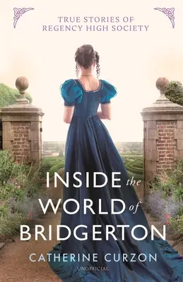 Belülről a Bridgerton világába: Igaz történetek a regency-i előkelő társaságról - Inside the World of Bridgerton: True Stories of Regency High Society