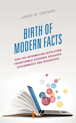 A modern tények születése: Hogyan alakította át az információs forradalom a tudományos kutatást, a kormányokat és a vállalkozásokat? - Birth of Modern Facts: How the Information Revolution Transformed Academic Research, Governments, and Businesses