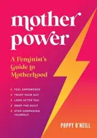 Anyai hatalom - Egy feminista útikalauza az anyasághoz - Mother Power - A Feminist's Guide to Motherhood