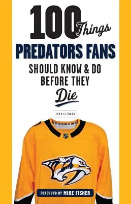 100 dolog, amit a Predators rajongóknak tudniuk és meg kell tenniük, mielőtt meghalnak - 100 Things Predators Fans Should Know & Do Before They Die