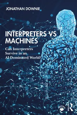 Tolmácsok kontra gépek: Túlélhetnek-e a tolmácsok a mesterséges intelligencia uralta világban? - Interpreters vs Machines: Can Interpreters Survive in an AI-Dominated World?