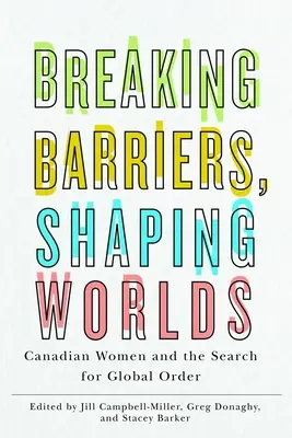 Határokat áttörve, világokat formálva: kanadai nők és a globális rend keresése - Breaking Barriers, Shaping Worlds: Canadian Women and the Search for Global Order