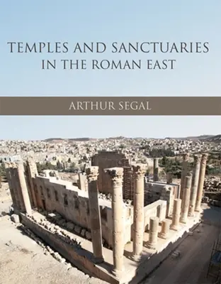 Templomok és szentélyek a római Keleten: Vallási építészet Szíriában, Iudaiában/Palaestinában és Provincia Arabia-ban - Temples and Sanctuaries in the Roman East: Religious Architecture in Syria, Iudaea/Palaestina and Provincia Arabia