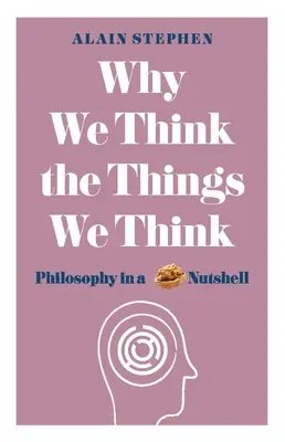 Miért gondoljuk azt, amit gondolunk: Filozófia dióhéjban - Why We Think the Things We Think: Philosophy in a Nutshell