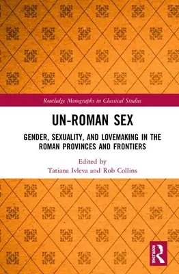 Nem római szex: Gender, Sexuality, and Lovemaking in the Roman Provinces and Frontiers (Nemek, szexualitás és szeretkezés a római provinciákban és határvidéken) - Un-Roman Sex: Gender, Sexuality, and Lovemaking in the Roman Provinces and Frontiers