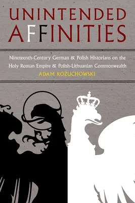 Nem szándékos rokonságok: A XIX. századi német és lengyel történészek a Szent Római Birodalomról és a Lengyel-Litván Közösségről - Unintended Affinities: Nineteenth-Century German and Polish Historians on the Holy Roman Empire and the Polish-Lithuanian Commonwealth