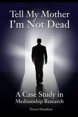 Mondd meg anyámnak, hogy nem haltam meg: esettanulmány a médiumkutatásról - Tell My Mother I'm Not Dead: A Case Study in Mediumship Research